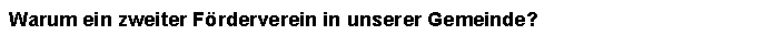 Textfeld: Warum ein zweiter Frderverein in unserer Gemeinde? 