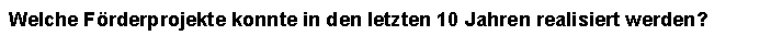 Textfeld: Welche Frderprojekte konnte in den letzten 10 Jahren realisiert werden?