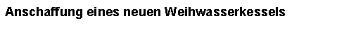 Textfeld: Anschaffung eines neuen Weihwasserkessels