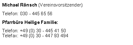 Textfeld: Michael Rnsch (Vereinsvorsitzender)Telefon: 030 - 445 65 56Pfarrbro Heilige Familie: Telefon: +49 (0) 30 - 445 41 50Telefax: +49 (0) 30 - 447 93 494