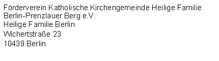 Textfeld: Frderverein Katholische Kirchengemeinde Heilige Familie Berlin-Prenzlauer Berg e.V.Heilige Familie BerlinWichertstrae 23 10439 Berlin