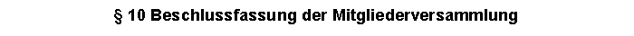 Textfeld:  10 Beschlussfassung der Mitgliederversammlung
