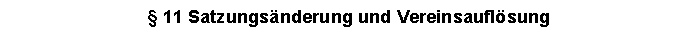 Textfeld:  11 Satzungsnderung und Vereinsauflsung