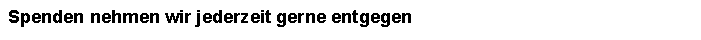 Textfeld: Spenden nehmen wir jederzeit gerne entgegen 
